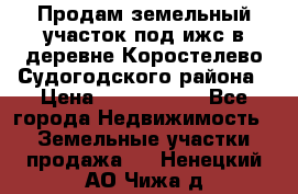 Продам земельный участок под ижс в деревне Коростелево Судогодского района › Цена ­ 1 000 000 - Все города Недвижимость » Земельные участки продажа   . Ненецкий АО,Чижа д.